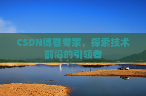 CSDN博客专家,探索技术前沿的引领者